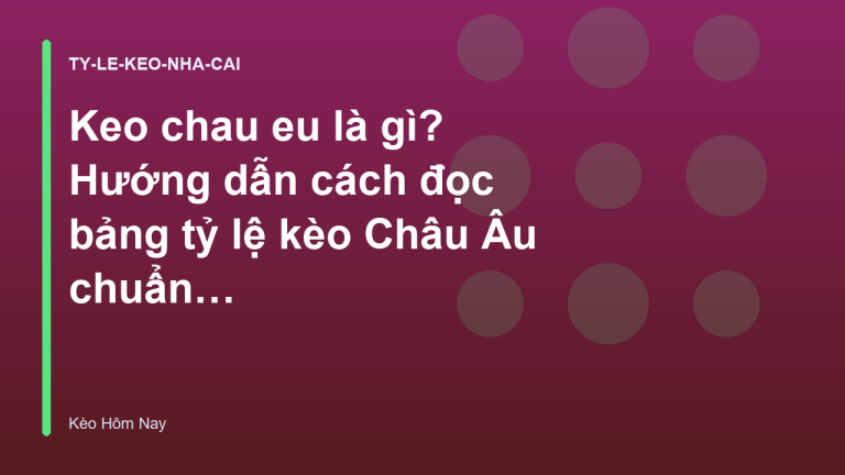 Keo chau eu là gì? Hướng dẫn cách đọc bảng tỷ lệ kèo Châu Âu chuẩn nhất