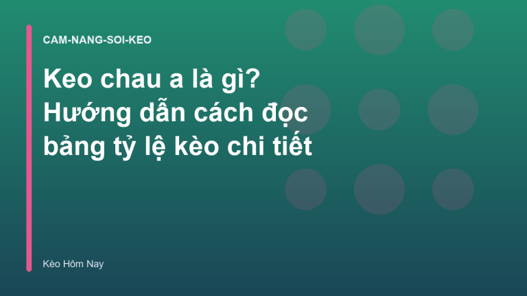 Keo chau a là gì? Hướng dẫn cách đọc bảng tỷ lệ kèo chi tiết