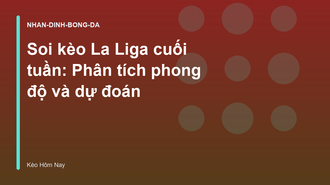 Soi kèo La Liga cuối tuần: Phân tích phong độ và dự đoán