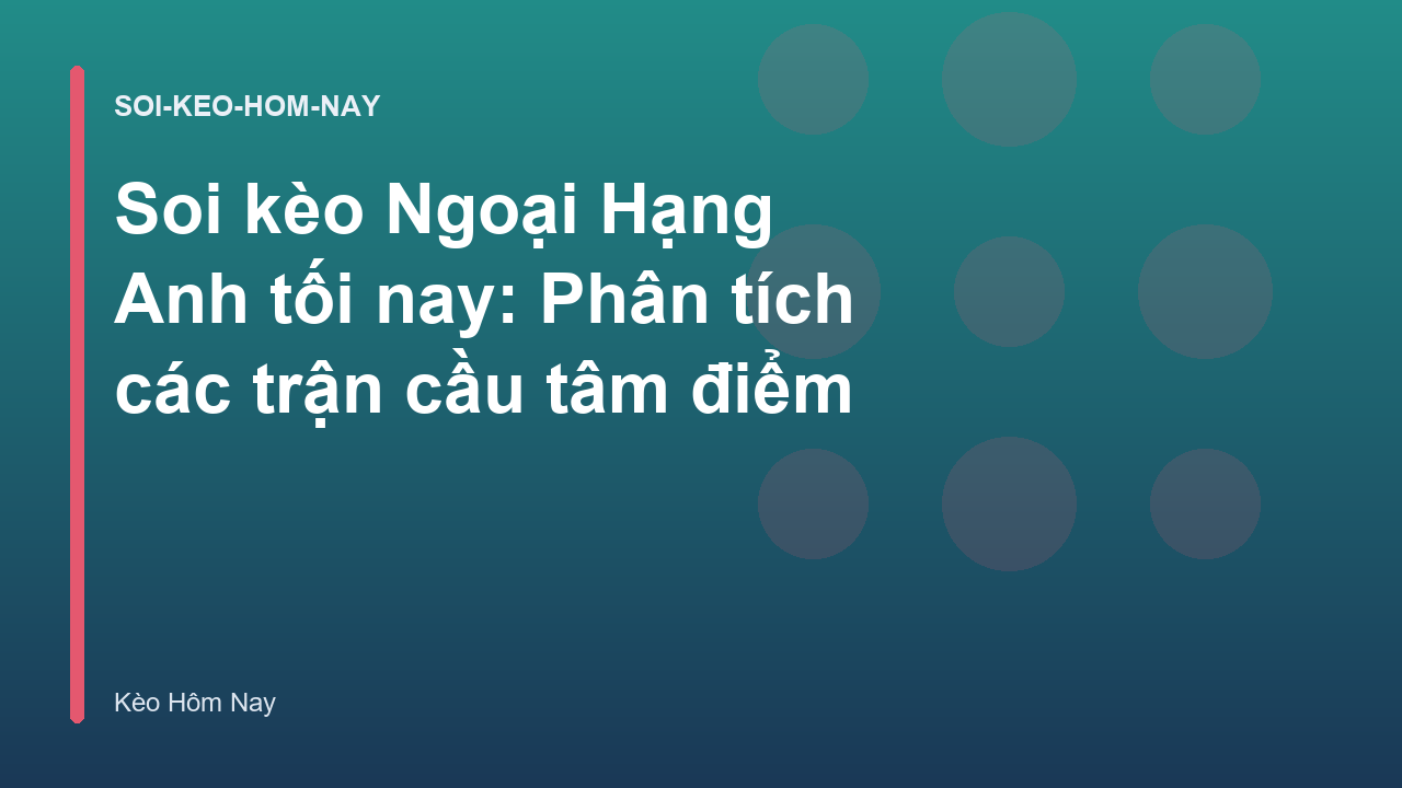 Soi kèo Ngoại Hạng Anh tối nay: Phân tích các trận cầu tâm điểm